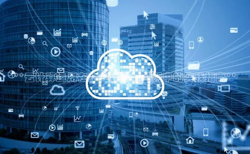 意昂4凯捷娱乐百度社团赞助平台**云计算运用在企业转型与创新中的实践指南**