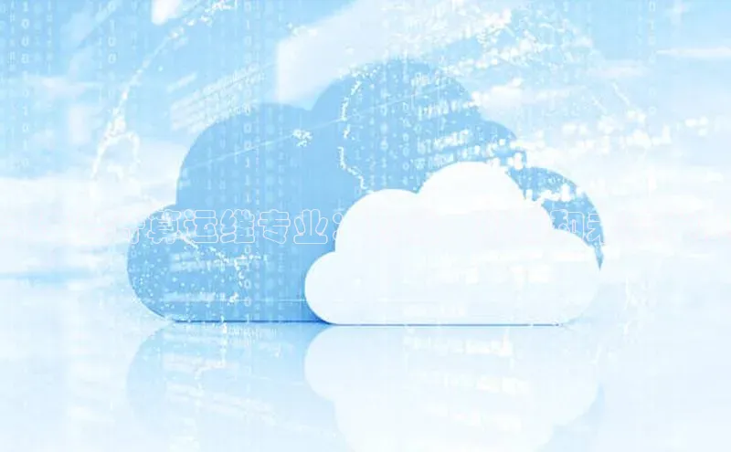 意昂4凯捷娱乐云创智行大专云计算运维专业：现状、挑战和未来发展