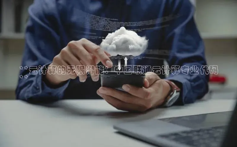 意昂4凯捷体育如流**云计算的无限潜能：中国联通云计算专业代码
**