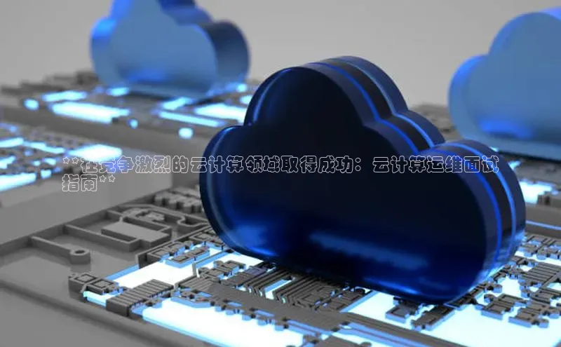 意昂4凯捷体育百度网盘企业版**在竞争激烈的云计算领域取得成功：云计算运维面试
指南**