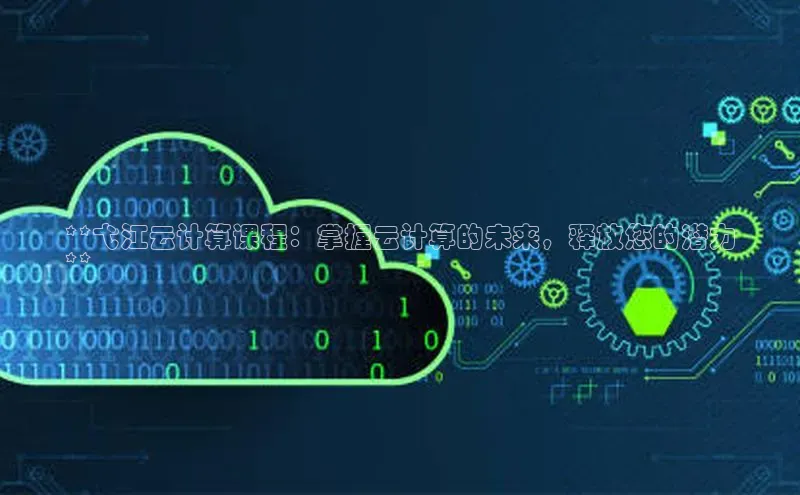 凯捷百度数据开放平台**弋江云计算课程：掌握云计算的未来，释放您的潜力
**