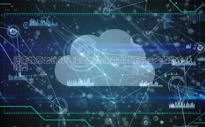 意昂4凯捷体育百度学术河南牧原云计算：深度剖析企查查背后的企业级数字化
转型