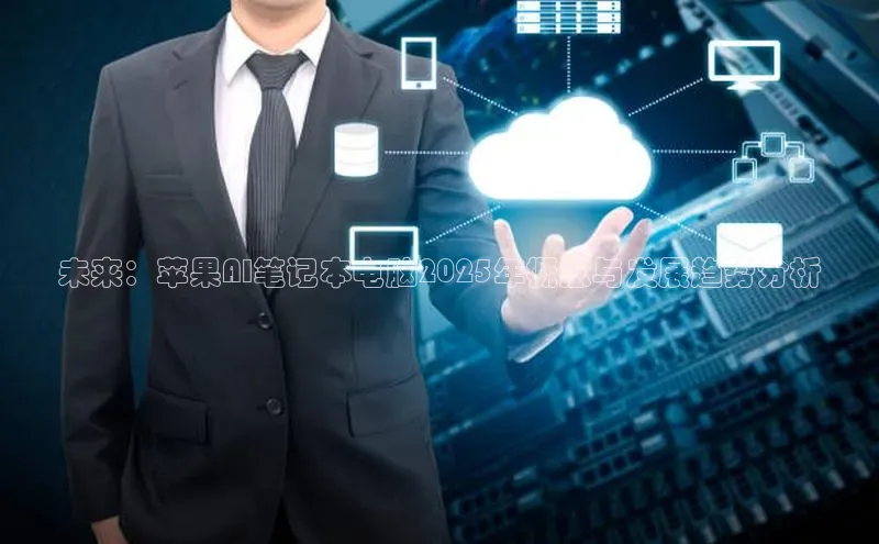 凯捷娱乐阿里尔公司未来：苹果AI笔记本电脑2025年概念与发展趋势分析