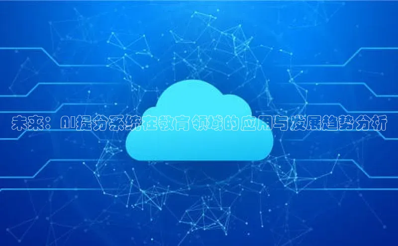 意昂4凯捷娱乐百度 H5未来：AI提分系统在教育领域的应用与发展趋势分析