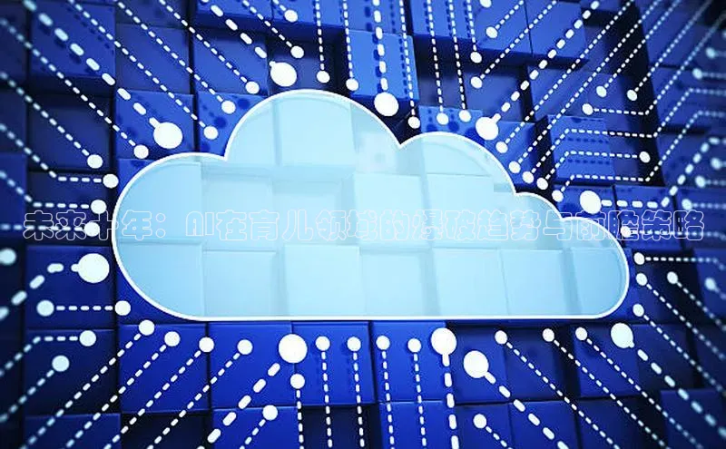 意昂4凯捷体育如流未来十年：AI在育儿领域的爆破趋势与前瞻策略