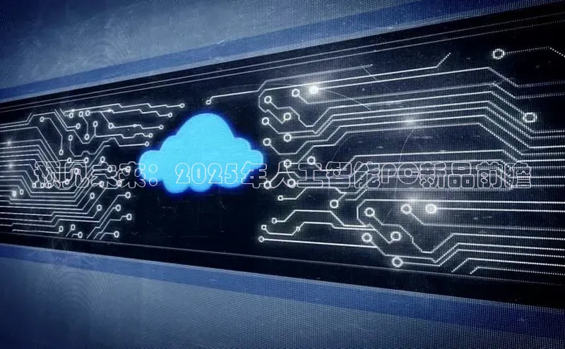 预见未来：2025年人工智能PC新品前瞻