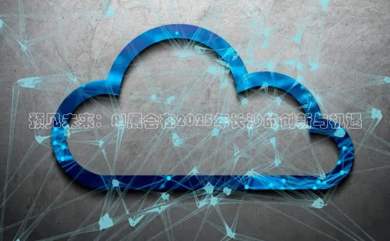 预见未来：AI展会在2025年长沙的创新与机遇