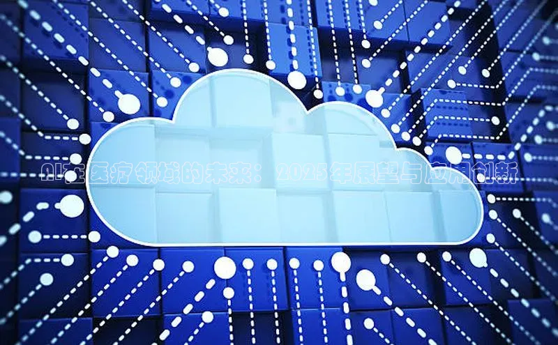 AI在医疗领域的未来：2025年展望与应用创新