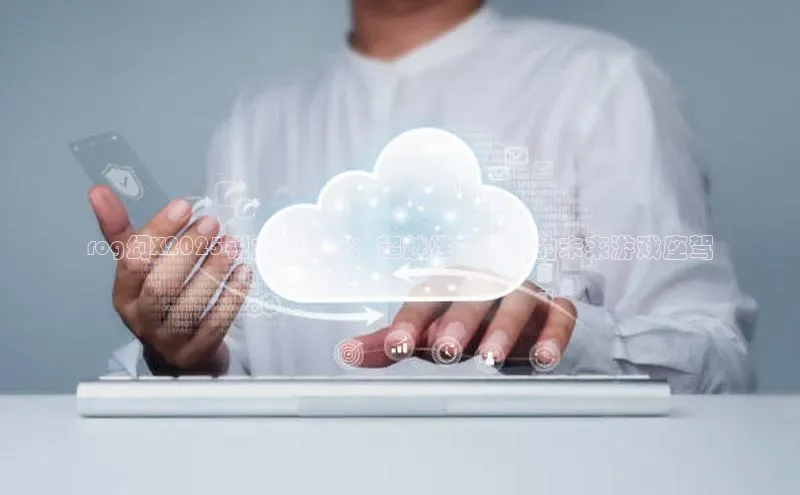 rog幻X2025锐龙AIMax：超越性能极限的未来游戏座驾