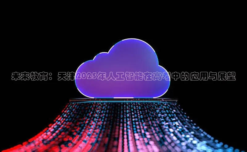 未来教育：天津2025年人工智能在高考中的应用与展望