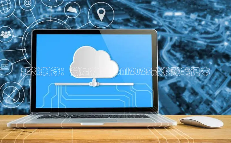 超越期待：微星神影16AI2025款游戏笔记本