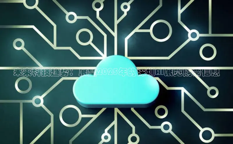 未来科技趋势：展望2025年的深圳AI展览购票信息