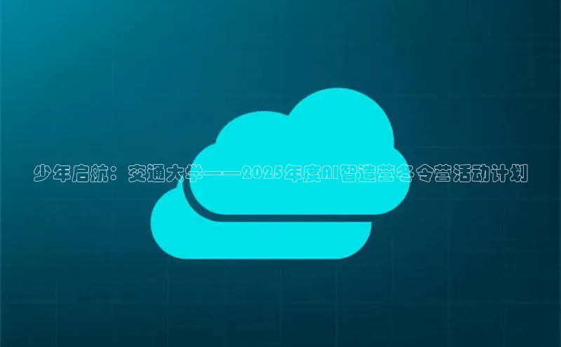 少年启航：交通大学——2025年度AI智造营冬令营活动计划