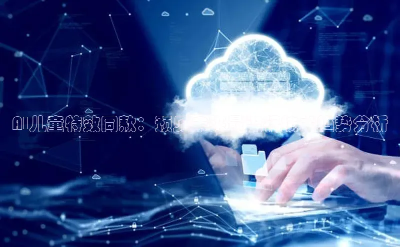 AI儿童特效同款：预见未来最流行技术趋势分析