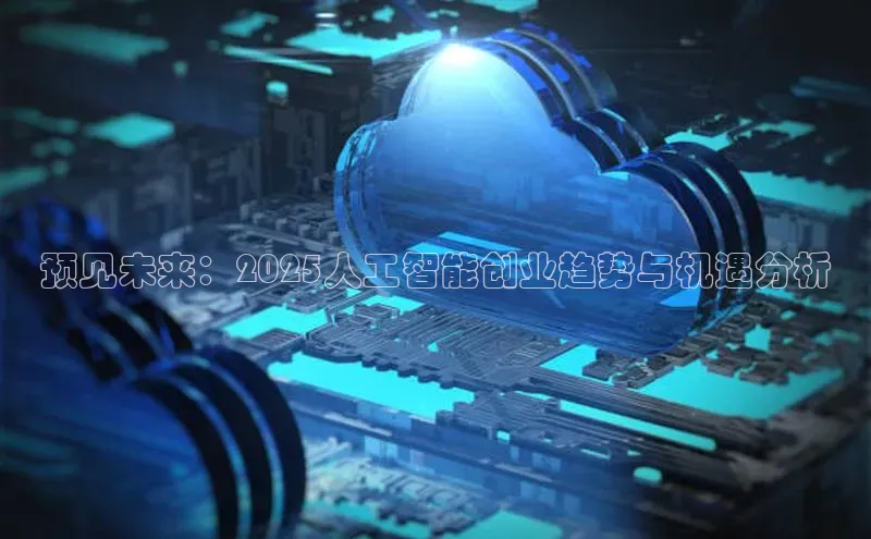 预见未来：2025人工智能创业趋势与机遇分析