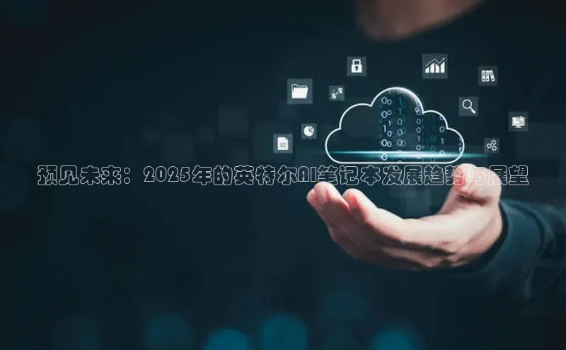 预见未来：2025年的英特尔AI笔记本发展趋势与展望