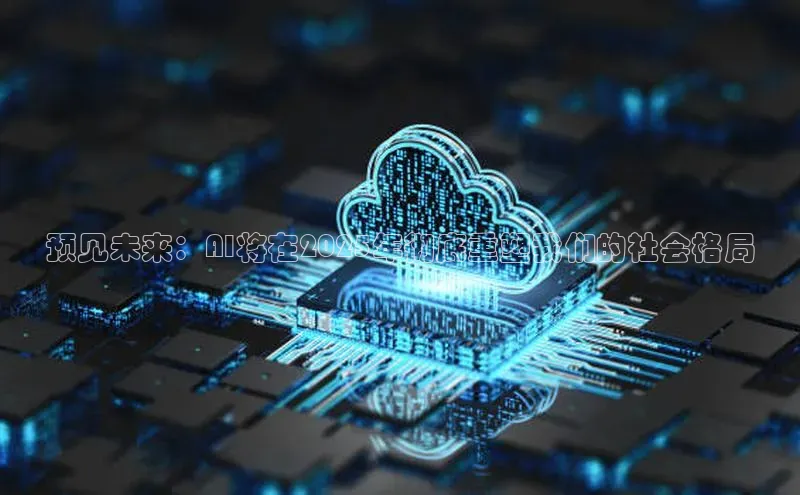 预见未来：AI将在2025年彻底重塑我们的社会格局