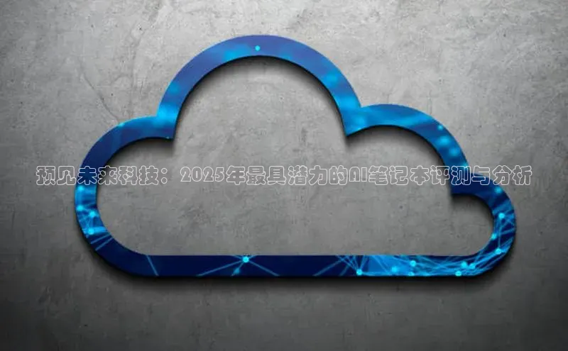 预见未来科技：2025年最具潜力的AI笔记本评测与分析