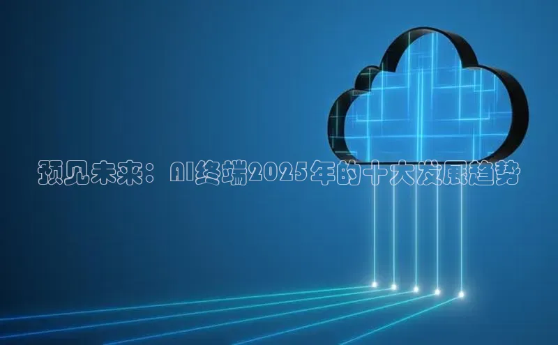 预见未来：AI终端2025年的十大发展趋势