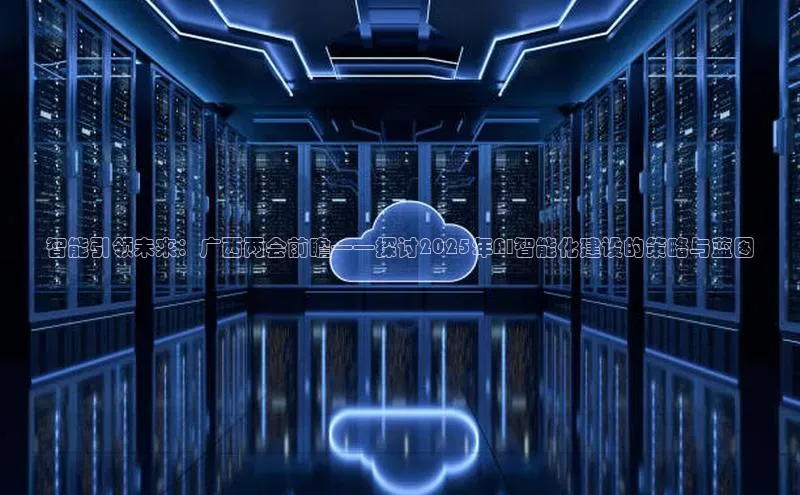 智能引领未来：广西两会前瞻——探讨2025年AI智能化建设的策略与蓝图