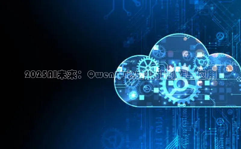 2025AI未来：Qwen中心的智能创作与应用