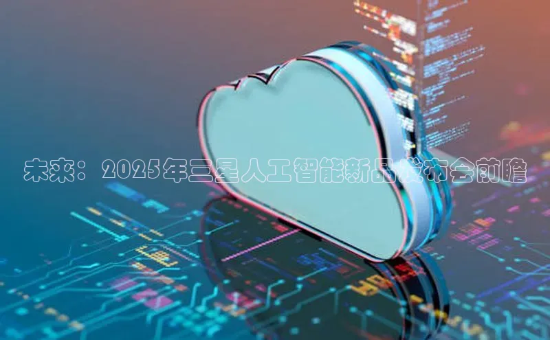 未来：2025年三星人工智能新品发布会前瞻