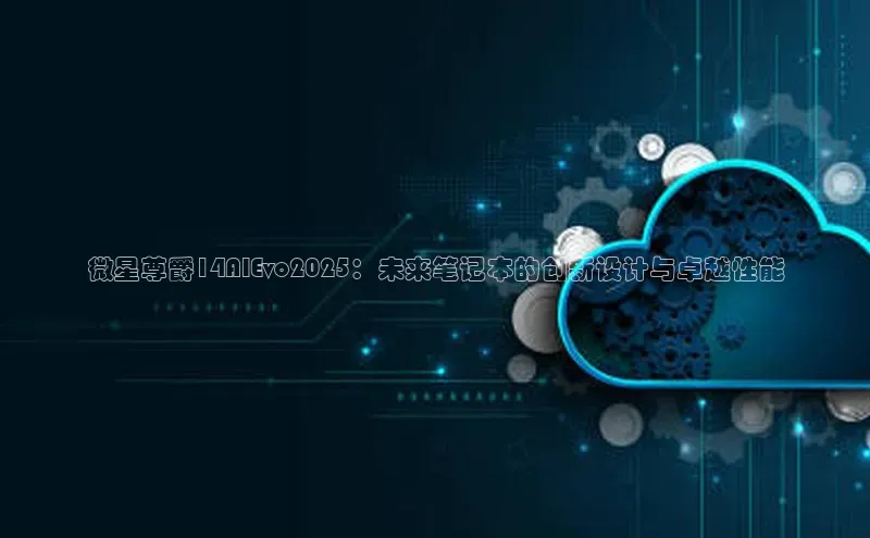 微星尊爵14AIEvo2025：未来笔记本的创新设计与卓越性能