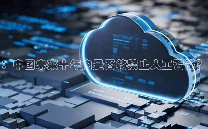 ：中国未来十年内是否将禁止人工智能？