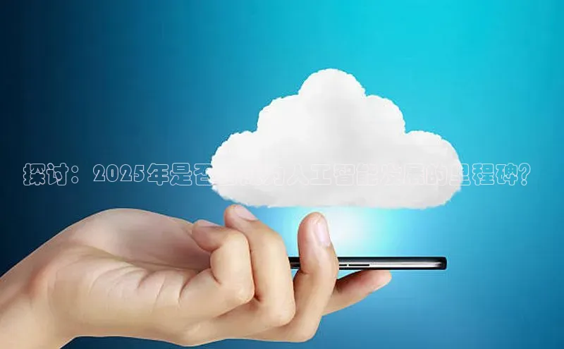 探讨：2025年是否会成为人工智能发展的里程碑？