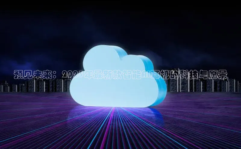 预见未来：2025年最新款智能AI耳机的科技与愿景