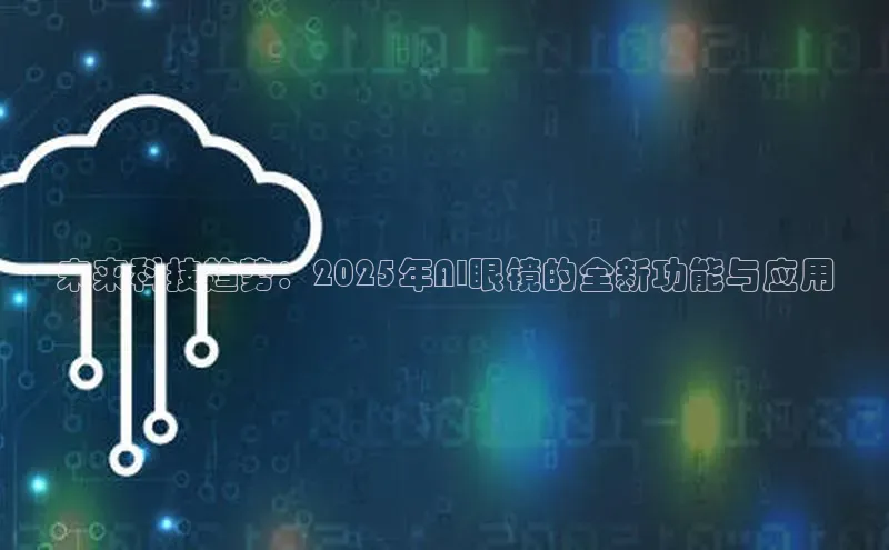 未来科技趋势：2025年AI眼镜的全新功能与应用