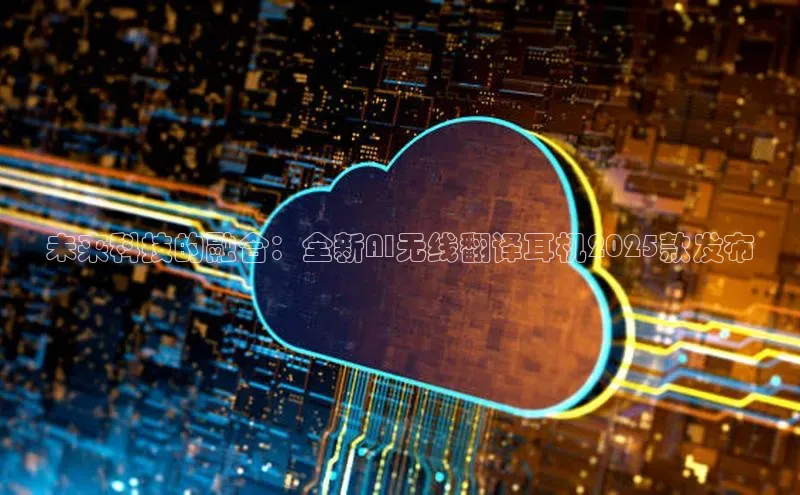 未来科技的融合：全新AI无线翻译耳机2025款发布