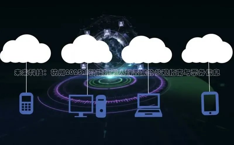 未来科技：杭州2025AI智能机器人科普展的参观指南与票务信息