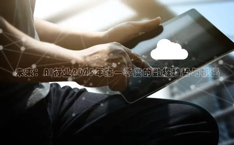未来：AI行业2025年第一季度的数据趋势与机遇