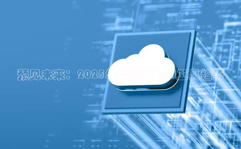 预见未来：2025年最热门的AI工具趋势