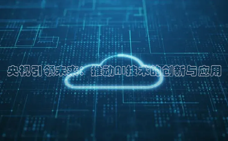 央视引领未来：推动AI技术的创新与应用
