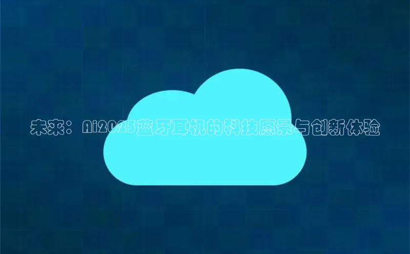 未来：Ai2025蓝牙耳机的科技愿景与创新体验